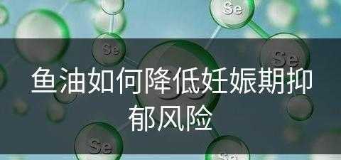 鱼油如何降低妊娠期抑郁风险